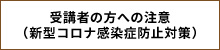 受講者の方への注意(新型コロナ感染症防止対策)